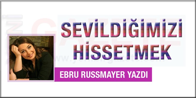 Ebru Russmayer yazdı; Sevildiğimizi Hissetmek