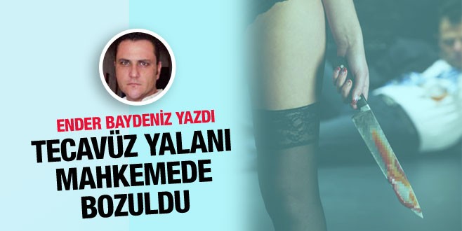 Ender Baydeniz yazdı; Tecavüz yalanı mahkemede bozuldu