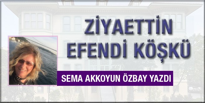 Sema Akkoyun ÖzbayZiyaeddin Efendi Köşkü'nü yazdı