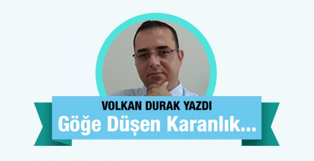Volkan Durak yazdı; Göğe Düşen Karanlık…