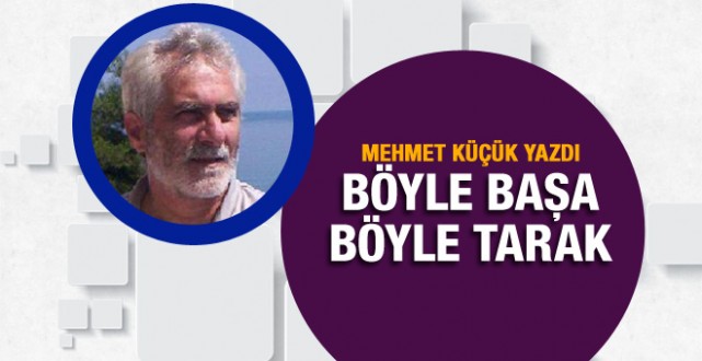 Mehmet Küçük yazdı: Böyle başa böyle tarak