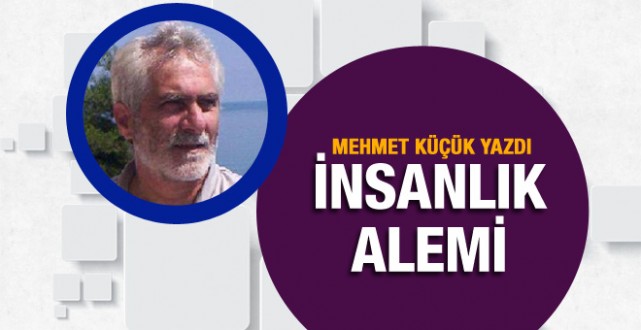 Mehmet Küçük yazdı: İnsanlık Alemi