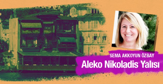 Sema Akkoyun Özbay yazdı; Aleko Nikoladis Yalısı