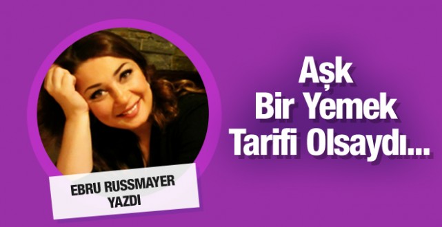 Ebru Russmayer yazdı: Aşk bir yemek tarifi olsaydı