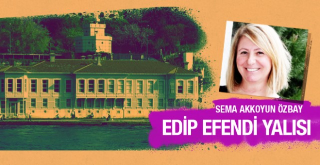 Sema Akkoyun Özbay Edip Efendi Yalısı'nı yazdı