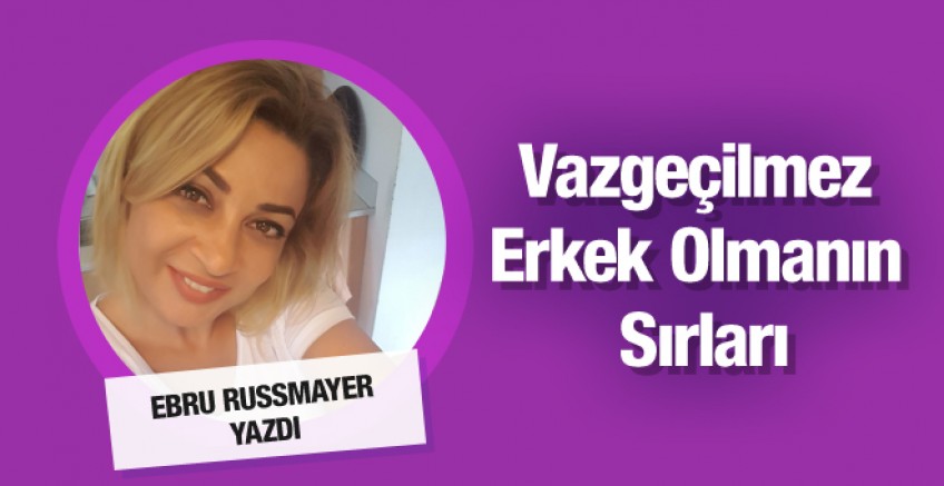 Ebru Russmayer yazdı; Vazgeçilmez erkek olmak...