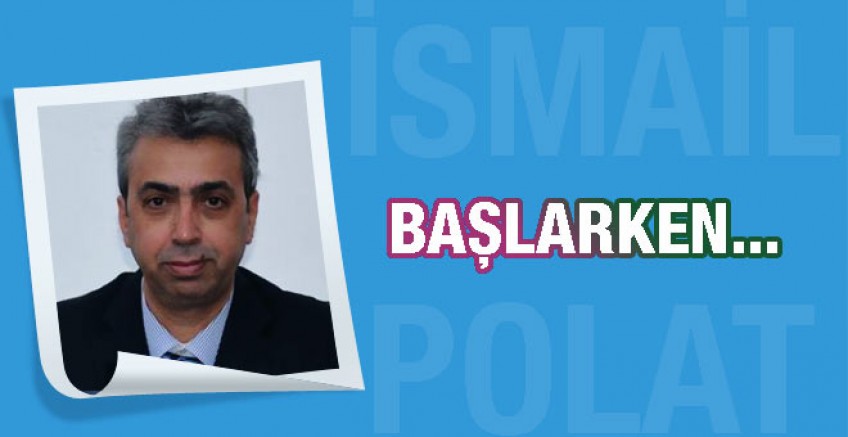 İsmail Polat yazdı; Başlarken....