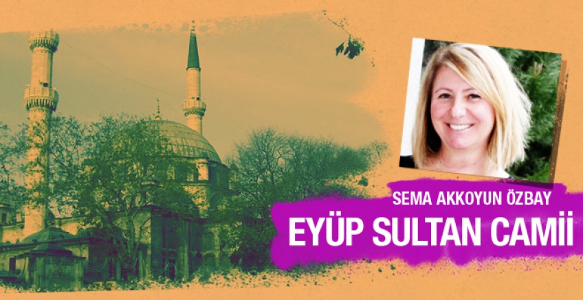 Sema Akkoyun Özbay Eyüp sultan Camii'ni yazdı