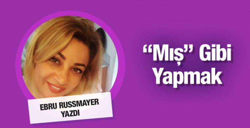 Ebru Rusmayer yazdı; 'Mış Gibi' yapmak!