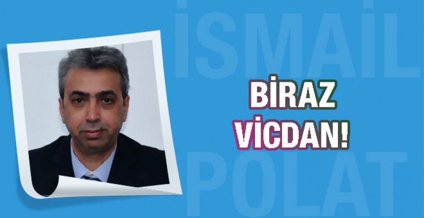 İsmail Polat yazdı; Biraz vicdan!