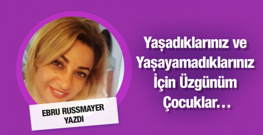 Ebru Russmayer yazdı; Sizin için üzgünüm çocuklar!