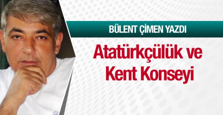 Bülent Çimen yazdı; Atatürkçülük ve Kent Konseyi