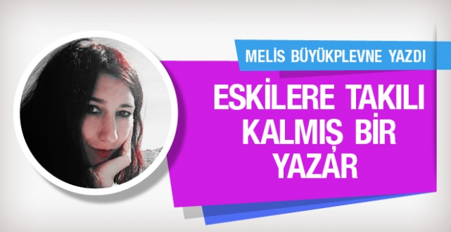 Melis Büyükplevne 'Eskilere takılı kalmış bir yazar'