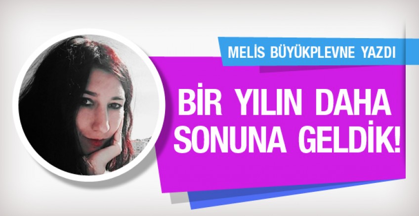 Melis Büyükplevne yazdı; Bir yılın daha sonuna geldik