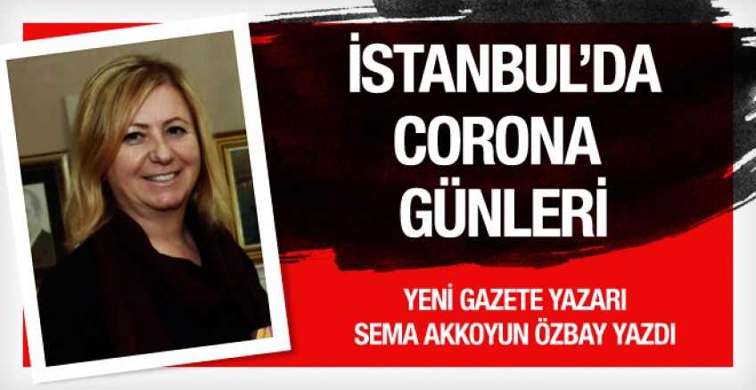 Sema Özbay yazdı; İstanbul'da Corona Günleri