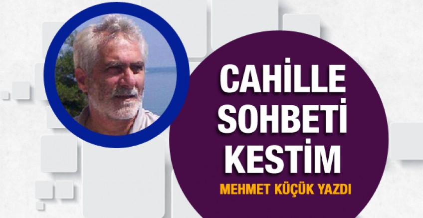 Mehmet Küçük yazdı; Cahille sohbeti kestim!