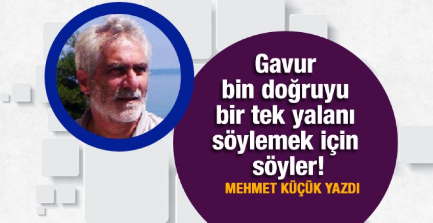 Mehmet Küçük yazdı; Gavur bin doğruyu...