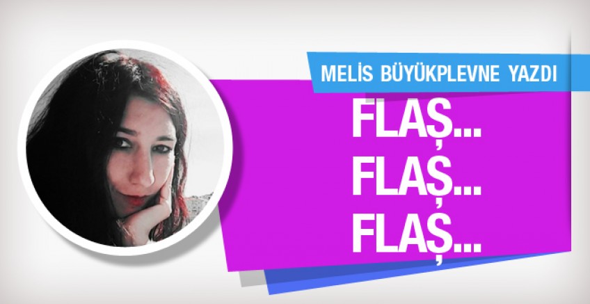 Melis Büyükplevne yazdı; Flaş... Flaş... Flaş...