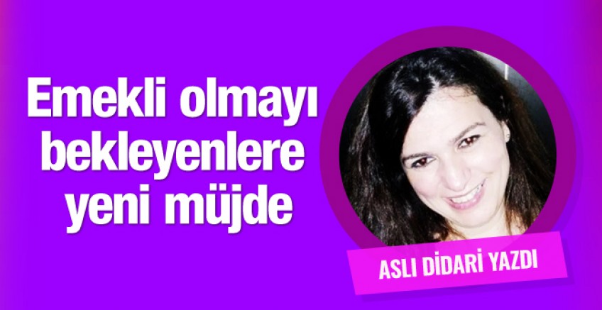 Aslı Didari yazdı; Emekli olmayı bekleyenlere müjde
