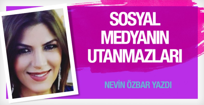 Nevin Özbar yazdı; Sosyal medyanın utanmazları