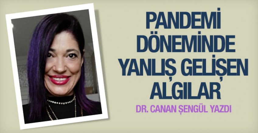 Canan Şengül pandemi dönemindeki yanlış algıları yazdı