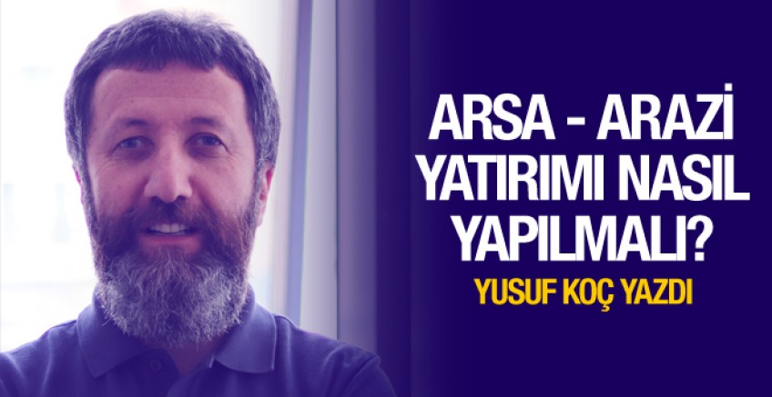 Yusuf Koç yazdı; Arsa – arazi yatırımı nasıl yapılmalı?